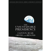 The Unsustainable Presidency: Clinton, Bush, Obama, and Beyond [Hardcover]