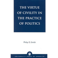 The Virtue of Civility in the Practice of Politics [Paperback]