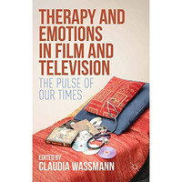 Therapy and Emotions in Film and Television: The Pulse of Our Times [Hardcover]