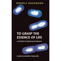 To Grasp the Essence of Life: A History of Molecular Biology [Hardcover]