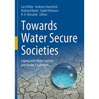 Towards Water Secure Societies: Coping with Water Scarcity and Quality Challenge [Paperback]