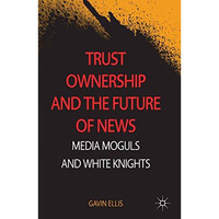 Trust Ownership and the Future of News: Media Moguls and White Knights [Hardcover]