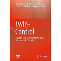 Twin-Control: A Digital Twin Approach to Improve Machine Tools Lifecycle [Hardcover]