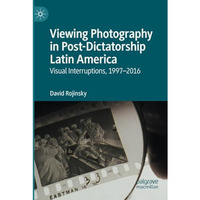 Viewing Photography in Post-Dictatorship Latin America: Visual Interruptions, 19 [Paperback]