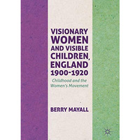 Visionary Women and Visible Children, England 1900-1920: Childhood and the Women [Hardcover]