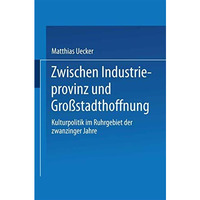 Zwischen Industrieprovinz und Gro?stadthoffnung: Kulturpolitik im Ruhrgebiet der [Paperback]