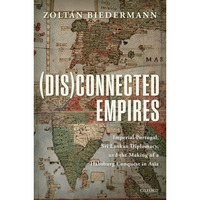 (Dis)connected Empires: Imperial Portugal, Sri Lankan Diplomacy, and the Making  [Hardcover]