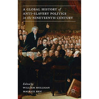 A Global History of Anti-Slavery Politics in the Nineteenth Century [Hardcover]