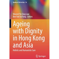 Ageing with Dignity in Hong Kong and Asia: Holistic and Humanistic Care [Paperback]