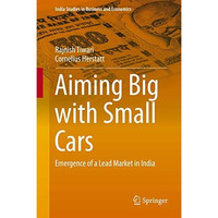 Aiming Big with Small Cars: Emergence of a Lead Market in India [Hardcover]