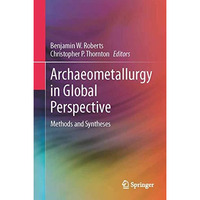 Archaeometallurgy in Global Perspective: Methods and Syntheses [Hardcover]