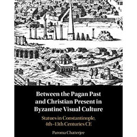 Between the Pagan Past and Christian Present in Byzantine Visual Culture: Statue [Hardcover]