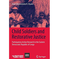 Child Soldiers and Restorative Justice: Participatory Action Research in the Eas [Hardcover]