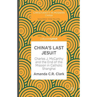 Chinas Last Jesuit: Charles J. McCarthy and the End of the Mission in Catholic  [Hardcover]