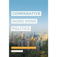 Comparative Hong Kong Politics: A Guidebook for Students and Researchers [Hardcover]