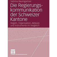 Die Regierungskommunikation der Schweizer Kantone: Regeln, Organisation, Akteure [Paperback]