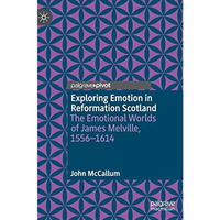 Exploring Emotion in Reformation Scotland: The Emotional Worlds of James Melvill [Hardcover]