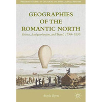 Geographies of the Romantic North: Science, Antiquarianism, and Travel, 1790183 [Paperback]