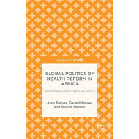 Global Politics of Health Reform in Africa: Performance, Participation, and Poli [Hardcover]