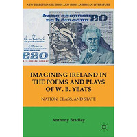 Imagining Ireland in the Poems and Plays of W. B. Yeats: Nation, Class, and Stat [Hardcover]