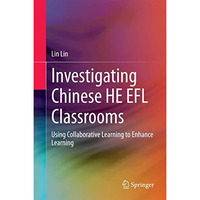 Investigating Chinese HE EFL Classrooms: Using Collaborative Learning to Enhance [Hardcover]