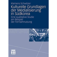 Kulturelle Grundlagen der Medialisierung in S?dkorea: Eine qualitative Studie am [Paperback]