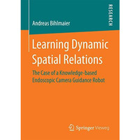 Learning Dynamic Spatial Relations: The Case of a Knowledge-based Endoscopic Cam [Paperback]