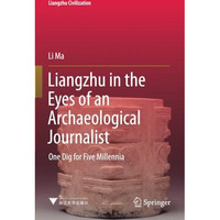 Liangzhu in the Eyes of an Archaeological Journalist: One Dig for Five Millennia [Paperback]