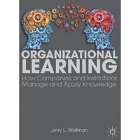 Organizational Learning: How Companies and Institutions Manage and Apply Knowled [Paperback]