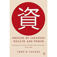 Origins of Japanese Wealth and Power: Reconciling Confucianism and Capitalism, 1 [Hardcover]