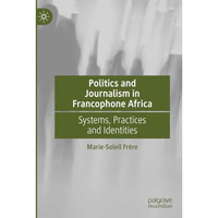 Politics and Journalism in Francophone Africa: Systems, Practices and Identities [Paperback]