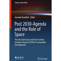 Post 2030-Agenda and the Role of Space: The UN 2030 Goals and Their Further Evol [Hardcover]