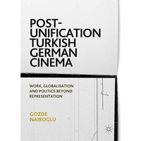 Post-Unification Turkish German Cinema: Work, Globalisation and Politics Beyond  [Hardcover]