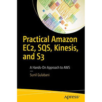 Practical Amazon EC2, SQS, Kinesis, and S3: A Hands-On Approach to AWS [Paperback]