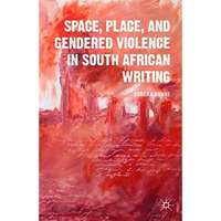 Space, Place, and Gendered Violence in South African Writing [Hardcover]