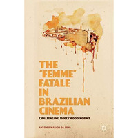 The Femme Fatale in Brazilian Cinema: Challenging Hollywood Norms [Hardcover]