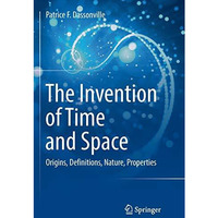 The Invention of Time and Space: Origins, Definitions, Nature, Properties [Paperback]