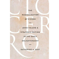 The Radicalization of Cicero: John Toland and Strategic Editing in the Early Enl [Hardcover]