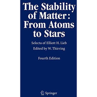 The Stability of Matter: From Atoms to Stars: Selecta of Elliott H. Lieb [Hardcover]