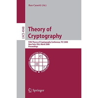 Theory of Cryptography: Fifth Theory of Cryptography Conference, TCC 2008, New Y [Paperback]