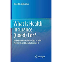 What Is Health Insurance (Good) For?: An Examination of Who Gets It, Who Pays fo [Paperback]