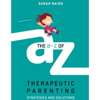 a-Z of Therapeutic Parenting : Strategies and Solutions [Paperback]