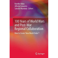 100 Years of World Wars and Post-War Regional Collaboration: How to Create 'New  [Hardcover]