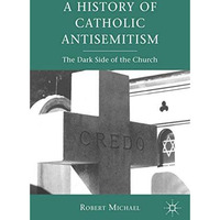 A History of Catholic Antisemitism: The Dark Side of the Church [Paperback]