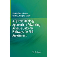 A Systems Biology Approach to Advancing Adverse Outcome Pathways for Risk Assess [Paperback]