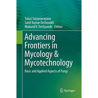 Advancing Frontiers in Mycology & Mycotechnology: Basic and Applied Aspects  [Hardcover]