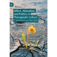 Affect, Alienation, and Politics in Therapeutic Culture: Capitalism on the Skin [Hardcover]