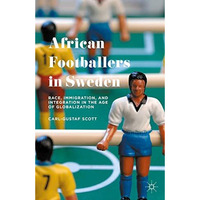 African Footballers in Sweden: Race, Immigration, and Integration in the Age of  [Hardcover]