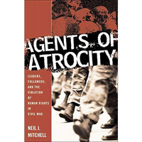 Agents of Atrocity: Leaders, Followers, and the Violation of Human Rights in Civ [Hardcover]