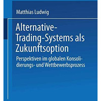 Alternative-Trading-Systems als Zukunftsoption: Perspektiven im globalen Konsoli [Paperback]